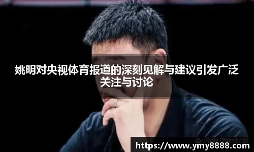 姚明对央视体育报道的深刻见解与建议引发广泛关注与讨论