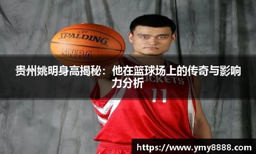 贵州姚明身高揭秘：他在篮球场上的传奇与影响力分析
