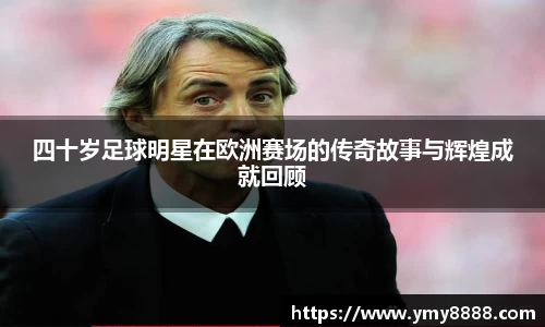 四十岁足球明星在欧洲赛场的传奇故事与辉煌成就回顾