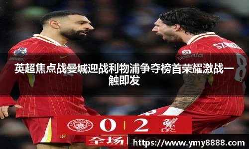 英超焦点战曼城迎战利物浦争夺榜首荣耀激战一触即发