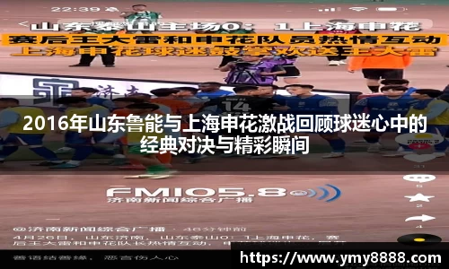 2016年山东鲁能与上海申花激战回顾球迷心中的经典对决与精彩瞬间