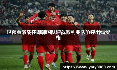 世预赛激战在即韩国队迎战叙利亚队争夺出线资格
