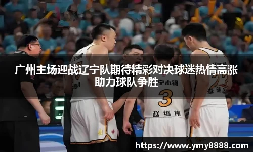 广州主场迎战辽宁队期待精彩对决球迷热情高涨助力球队争胜