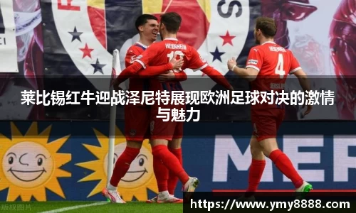 莱比锡红牛迎战泽尼特展现欧洲足球对决的激情与魅力