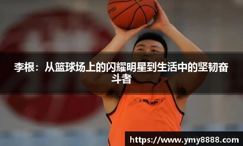 李根：从篮球场上的闪耀明星到生活中的坚韧奋斗者