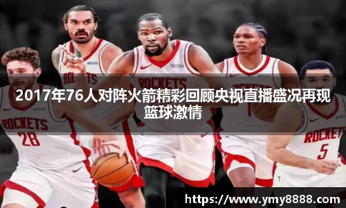 2017年76人对阵火箭精彩回顾央视直播盛况再现篮球激情