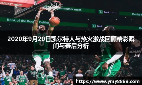 2020年9月20日凯尔特人与热火激战回顾精彩瞬间与赛后分析